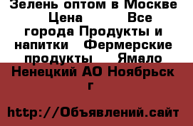 Зелень оптом в Москве. › Цена ­ 600 - Все города Продукты и напитки » Фермерские продукты   . Ямало-Ненецкий АО,Ноябрьск г.